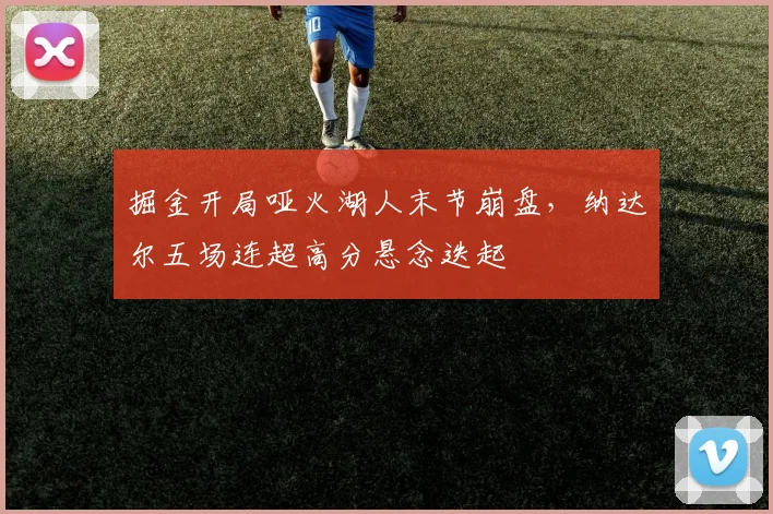 掘金开局哑火湖人末节崩盘，纳达尔五场连超高分悬念迭起