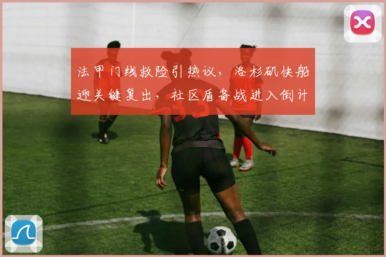 法甲门线救险引热议,洛杉矶快船迎关键复出,社区盾备战进入倒计时